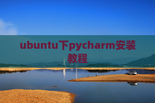 ubuntu下pycharm安装教程 ubuntu下pycharm安装教程
